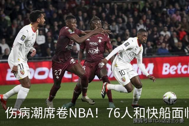 伤病潮席卷NBA！76人和快船面临严峻考验