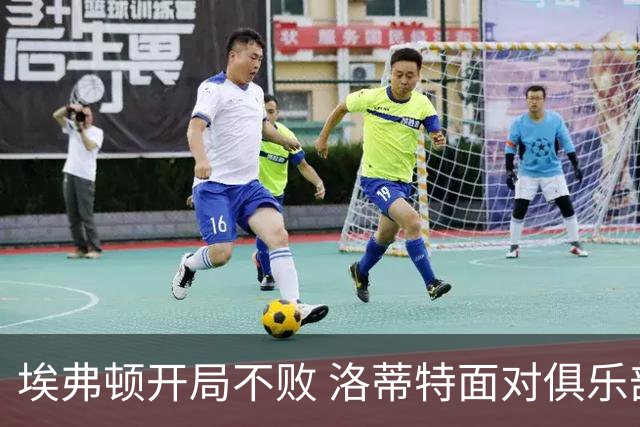 埃弗顿开局不败 洛蒂特面对俱乐部易主困境
