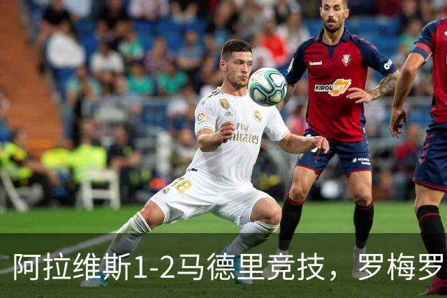 阿拉维斯1-2马德里竞技，罗梅罗首球立功，佩雷斯红牌离场